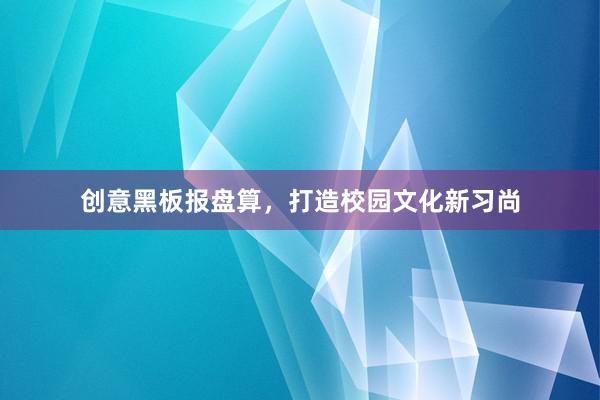 创意黑板报盘算，打造校园文化新习尚