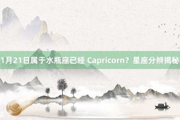 1月21日属于水瓶座已经 Capricorn?星座分辨揭秘