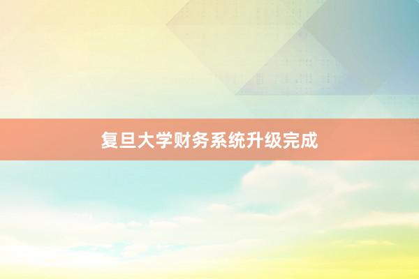 复旦大学财务系统升级完成