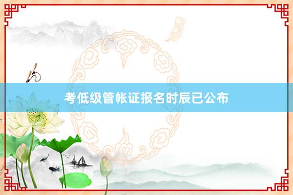 考低级管帐证报名时辰已公布