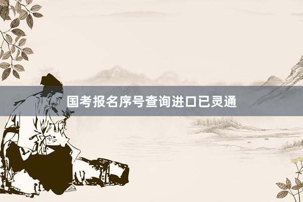 国考报名序号查询进口已灵通