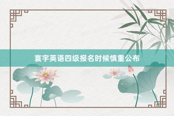 寰宇英语四级报名时候慎重公布