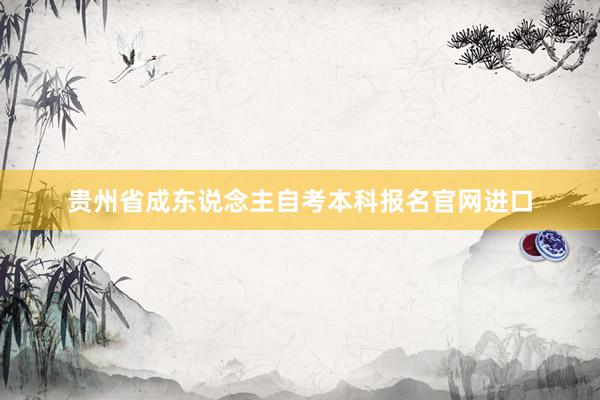 贵州省成东说念主自考本科报名官网进口