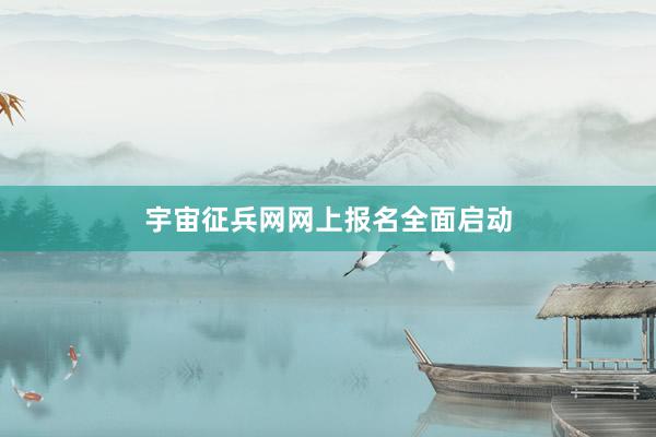 宇宙征兵网网上报名全面启动