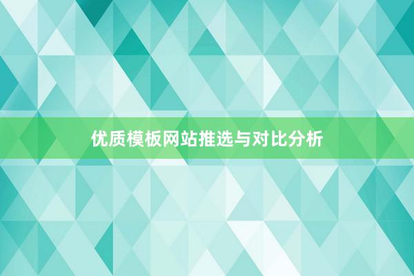 优质模板网站推选与对比分析