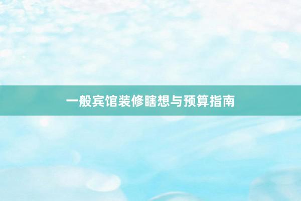 一般宾馆装修瞎想与预算指南