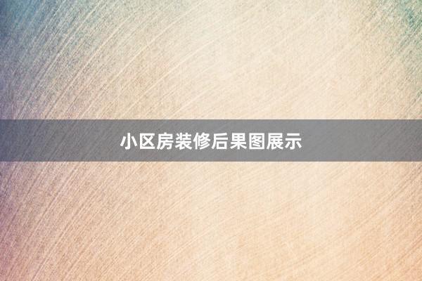 小区房装修后果图展示