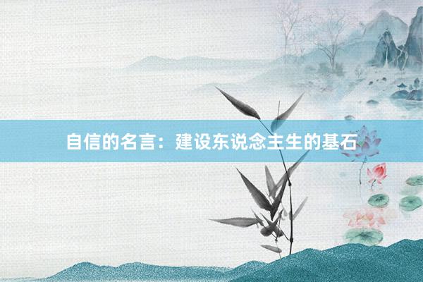 自信的名言：建设东说念主生的基石