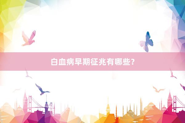 白血病早期征兆有哪些？