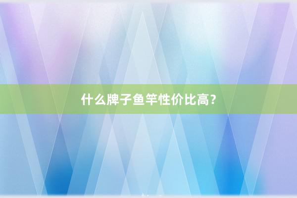 什么牌子鱼竿性价比高？