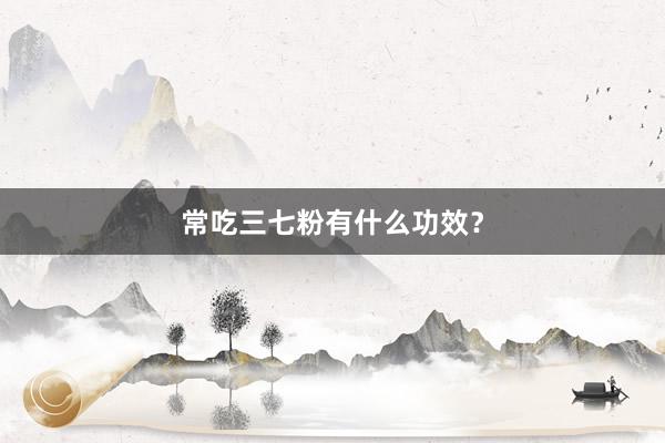 常吃三七粉有什么功效？