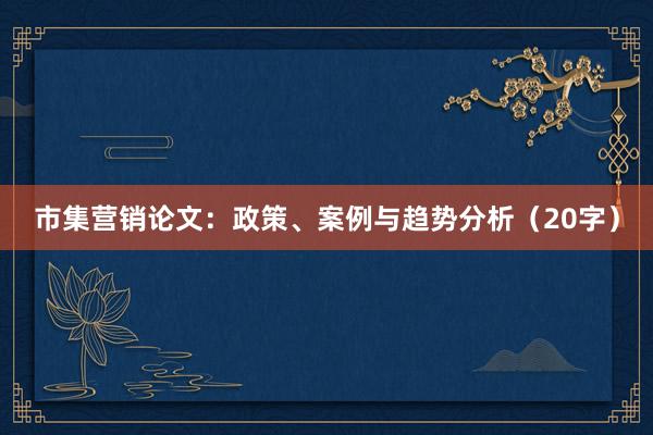 市集营销论文：政策、案例与趋势分析（20字）